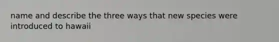 name and describe the three ways that new species were introduced to hawaii