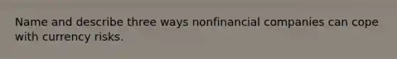 Name and describe three ways nonfinancial companies can cope with currency risks.