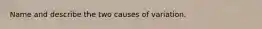 Name and describe the two causes of variation.