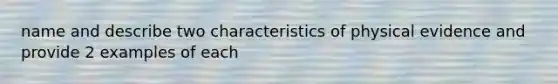 name and describe two characteristics of physical evidence and provide 2 examples of each