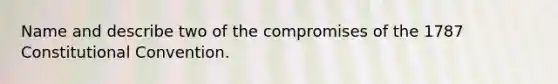 Name and describe two of the compromises of the 1787 Constitutional Convention.