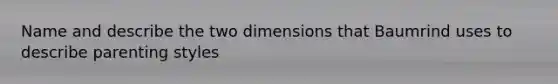 Name and describe the two dimensions that Baumrind uses to describe parenting styles