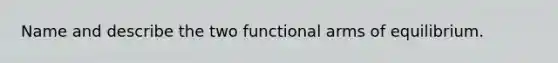 Name and describe the two functional arms of equilibrium.