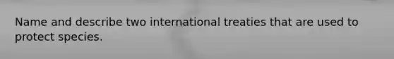 Name and describe two international treaties that are used to protect species.