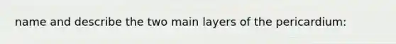 name and describe the two main layers of the pericardium: