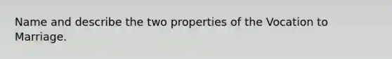 Name and describe the two properties of the Vocation to Marriage.