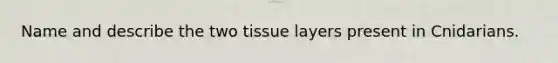 Name and describe the two tissue layers present in Cnidarians.