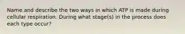 Name and describe the two ways in which ATP is made during cellular respiration. During what stage(s) in the process does each type occur?