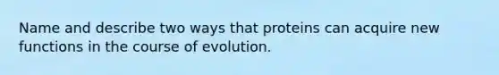 Name and describe two ways that proteins can acquire new functions in the course of evolution.