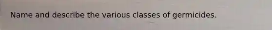 Name and describe the various classes of germicides.