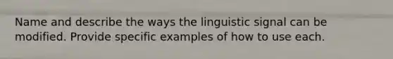 Name and describe the ways the linguistic signal can be modified. Provide specific examples of how to use each.