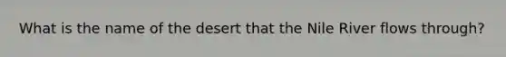 What is the name of the desert that the Nile River flows through?