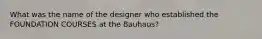 What was the name of the designer who established the FOUNDATION COURSES at the Bauhaus?