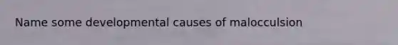 Name some developmental causes of malocculsion