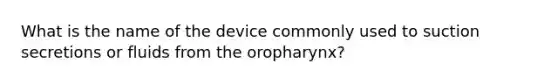 What is the name of the device commonly used to suction secretions or fluids from the oropharynx?