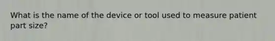 What is the name of the device or tool used to measure patient part size?