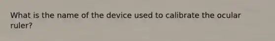 What is the name of the device used to calibrate the ocular ruler?