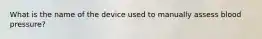 What is the name of the device used to manually assess blood pressure?