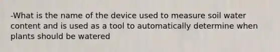 -What is the name of the device used to measure soil water content and is used as a tool to automatically determine when plants should be watered