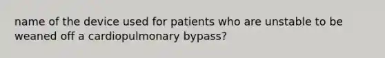 name of the device used for patients who are unstable to be weaned off a cardiopulmonary bypass?