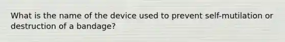 What is the name of the device used to prevent self-mutilation or destruction of a bandage?