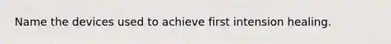 Name the devices used to achieve first intension healing.