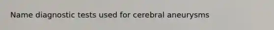 Name diagnostic tests used for cerebral aneurysms