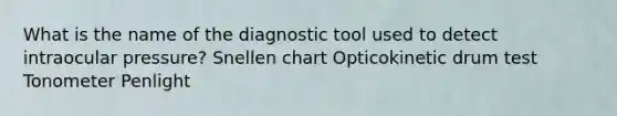 What is the name of the diagnostic tool used to detect intraocular pressure? Snellen chart Opticokinetic drum test Tonometer Penlight