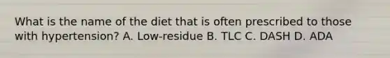 What is the name of the diet that is often prescribed to those with hypertension? A. Low-residue B. TLC C. DASH D. ADA