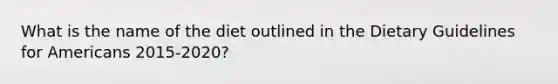 What is the name of the diet outlined in the Dietary Guidelines for Americans 2015-2020?