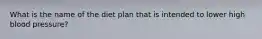 What is the name of the diet plan that is intended to lower high blood pressure?