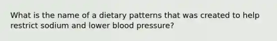 What is the name of a dietary patterns that was created to help restrict sodium and lower blood pressure?