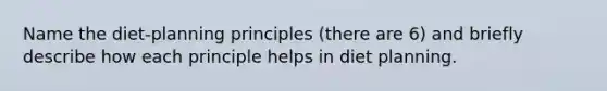 Name the diet-planning principles (there are 6) and briefly describe how each principle helps in diet planning.