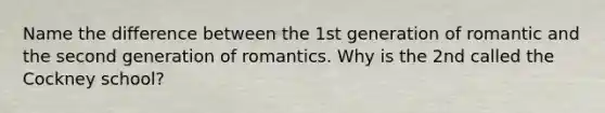 Name the difference between the 1st generation of romantic and the second generation of romantics. Why is the 2nd called the Cockney school?