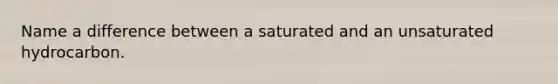 Name a difference between a saturated and an unsaturated hydrocarbon.