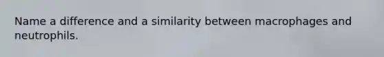 Name a difference and a similarity between macrophages and neutrophils.
