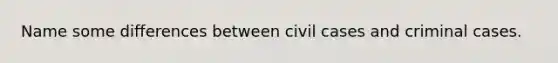 Name some differences between civil cases and criminal cases.