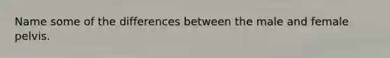 Name some of the differences between the male and female pelvis.