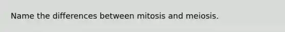 Name the differences between mitosis and meiosis.