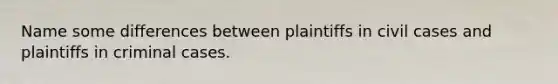 Name some differences between plaintiffs in civil cases and plaintiffs in criminal cases.