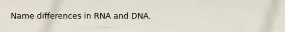 Name differences in RNA and DNA.