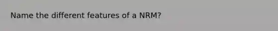 Name the different features of a NRM?