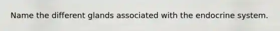 Name the different glands associated with the endocrine system.