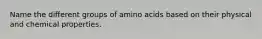 Name the different groups of amino acids based on their physical and chemical properties.