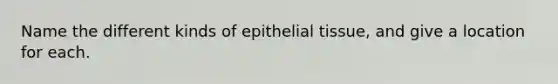 Name the different kinds of <a href='https://www.questionai.com/knowledge/k7dms5lrVY-epithelial-tissue' class='anchor-knowledge'>epithelial tissue</a>, and give a location for each.