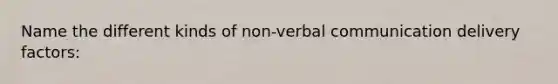 Name the different kinds of non-verbal communication delivery factors: