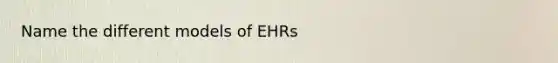 Name the different models of EHRs