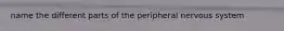 name the different parts of the peripheral nervous system