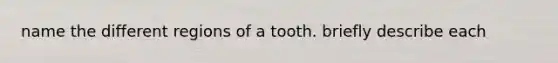 name the different regions of a tooth. briefly describe each