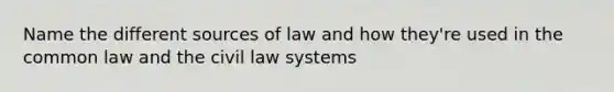 Name the different sources of law and how they're used in the common law and the civil law systems